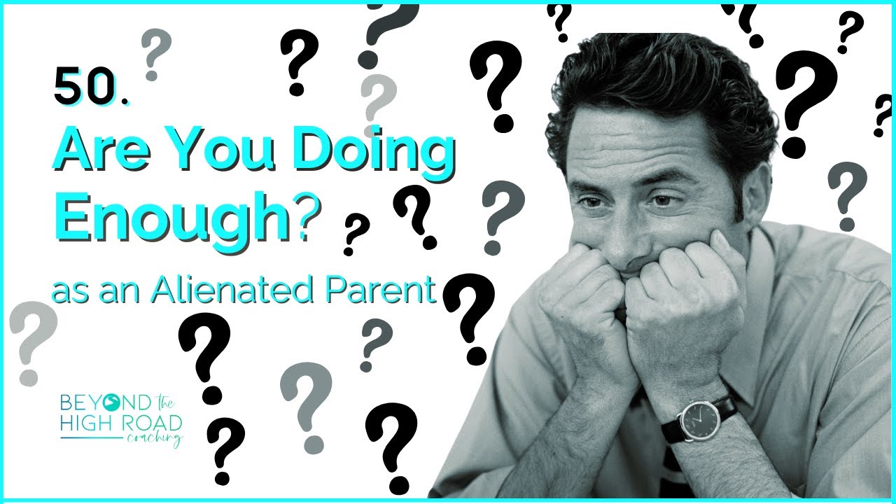 Are You Doing Enough (as an Alienated Parent)? Beyond The High Road Podcast, Ep.50