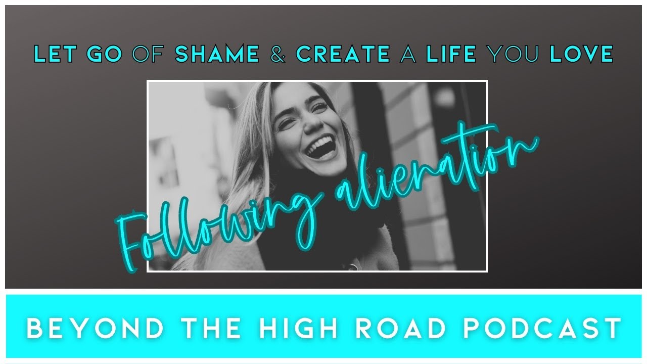 Let Go of Shame & Create a Life You Love Following Alienation/Beyond The High Road Podcast - Ep.66
