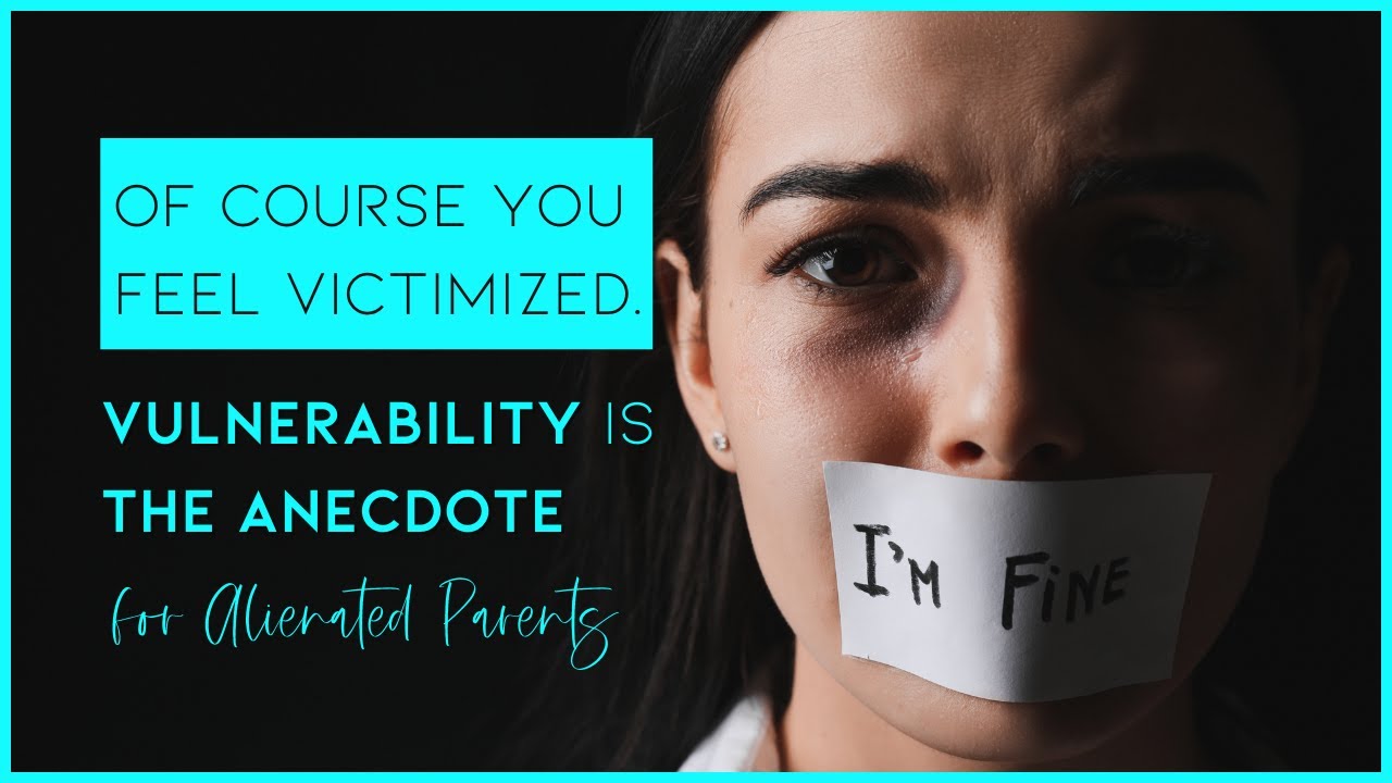 Feeling Victimized? Vulnerability Is The Antidote For Alienated Parents